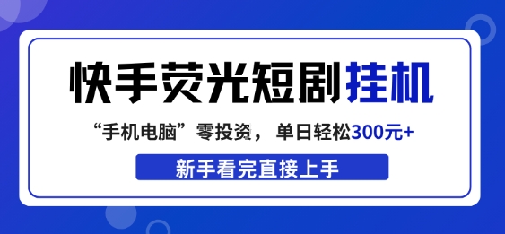 快手荧光短剧挂G项目，无脑操作，单日一天轻松300+，看完直接上手【揭秘】-副业网