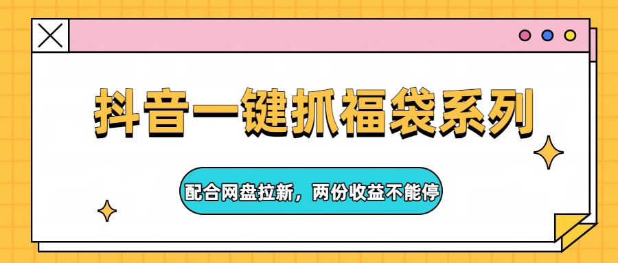 抖音一键抓福袋系列，配合网盘拉新，两份收益不能停-副业网