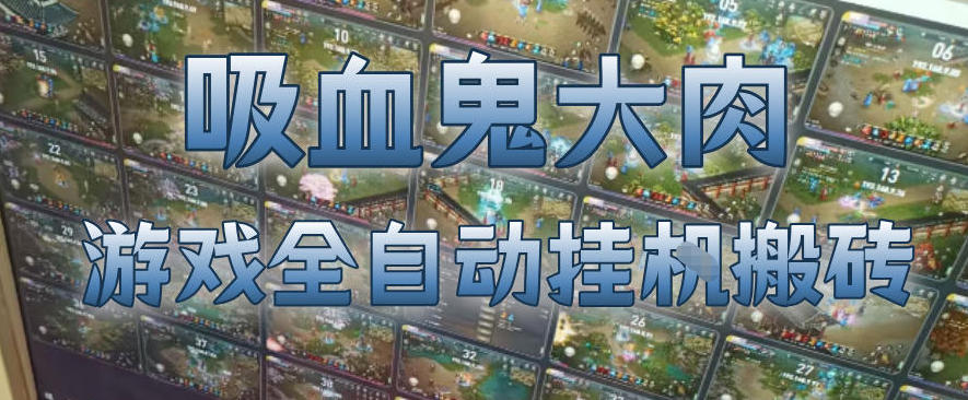 吸血鬼大肉！游戏全自动挂G搬砖，一台电脑开40个窗口日入500+，无需人工值守【揭秘】-副业网
