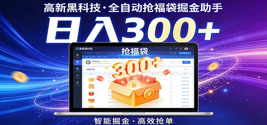 高新黑科技，全自动抢福袋掘金助手，零门槛、易操作，轻松上手日入300+-副业网