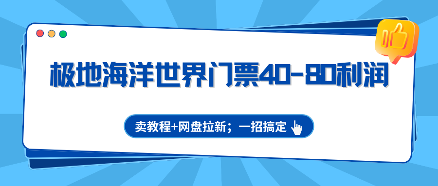 极地海洋世界门票40-80利润，卖教程+网盘拉新；一招搞定-副业网