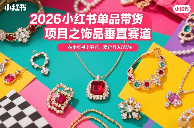 2026小红书单品带货项目之饰品垂直赛道，潮在小红书上开店，稳定月入5W+(更新0401)-副业网