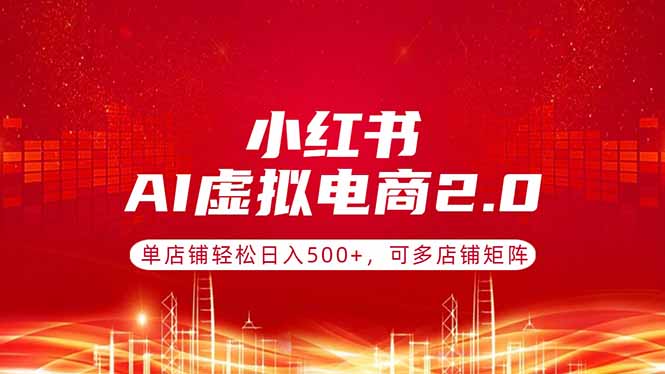 小红书AI虚拟电商2.0，单店铺轻松日入500+，可多店铺矩阵-副业网