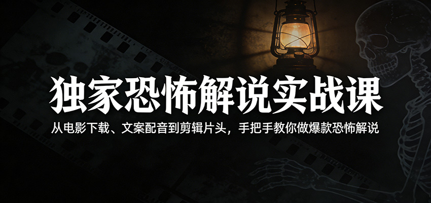 独家恐怖解说实战课：从电影下载、文案配音到剪辑片头，手把手教你做爆款恐怖解说-副业网