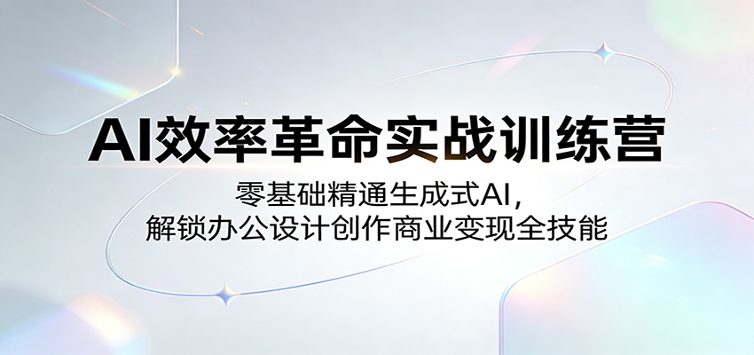 AI效率革命实战训练营：零基础精通生成式AI，解锁办公设计创作商业变现全技能-副业网