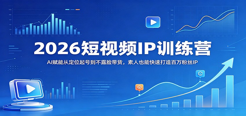 2026短视频IP训练营：AI赋能从定位起号到不露脸带货，素人也能快速打造百万粉丝IP-副业网