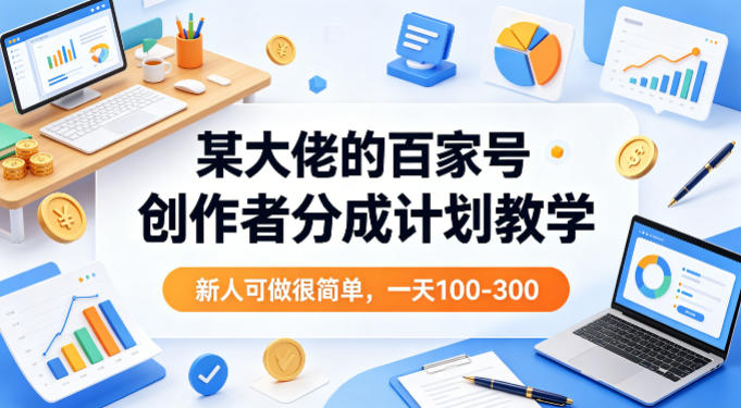 某大佬的百家号创作者分成计划教学，新人可做很简单，一天100-300+-副业网