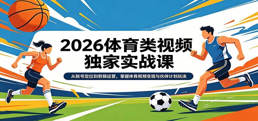 2026体育类视频独家实战课：从账号定位到剪辑运营，掌握体育视频变现与伙伴计划玩法-副业网