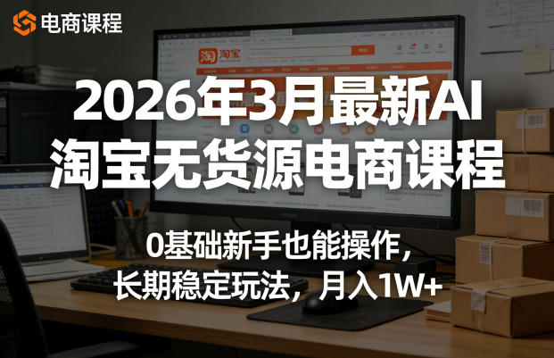 2026年3月最新AI淘宝无货源电商课程，0基础新手也能操作，长期稳定玩法，月入1W+(更新0415)-副业网
