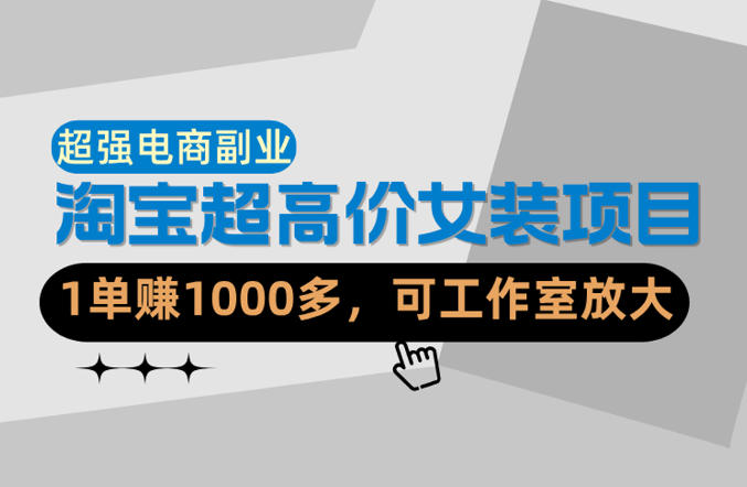 【超强副业】淘宝超高价女装项目：1单賺1k+，可工作室放大(共52节)-副业网