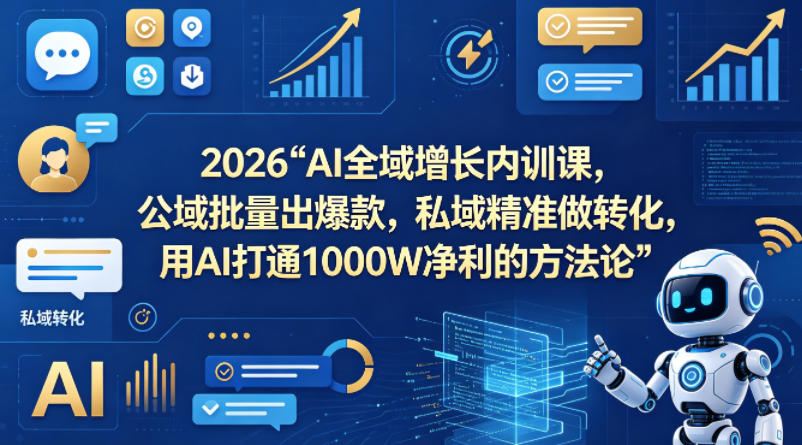 2026AI全域增长内训课，公域批量出爆款，私域精准做转化，用AI打通1000W净利的方法论-副业网