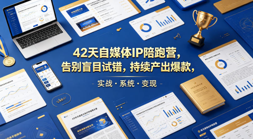42天自媒体IP陪跑营，告别盲目试错，持续产出爆款，实战·系统·变现(更新2026)-副业网