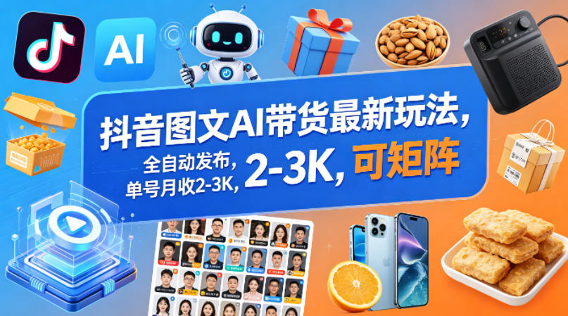 抖音图文AI带货最新玩法，全自动发布，单号月收2-3K，可矩阵-副业网