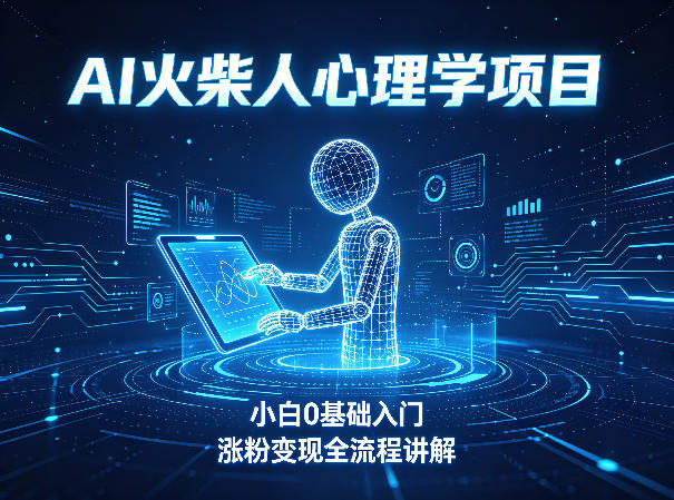 AI火柴人心理学短视频项目，小白0基础入门，涨粉变现全流程讲解-副业网