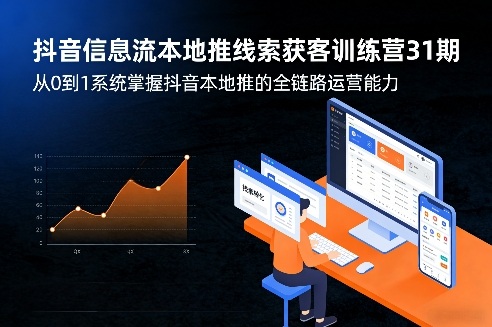 抖音信息流本地推线索获客训练营31期，从0到1系统掌握抖音本地推的全链路运营能力(更新0421)-副业网