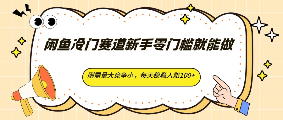 闲鱼冷门赛道新手零门槛就能做，刚需量大竞争小，每天稳稳入账100+-副业网