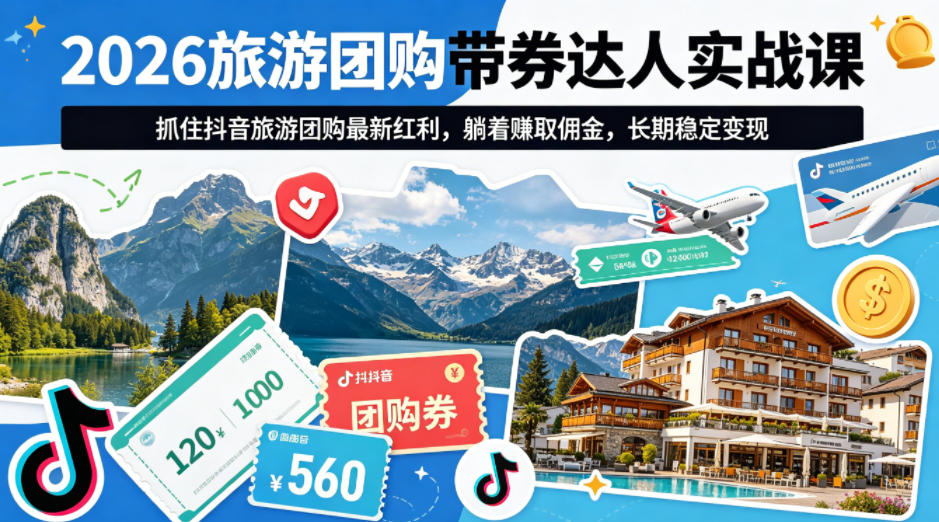 2026旅游团购带券达人实战课，抓住抖音旅游团购最新红利，躺着賺取佣金，长期稳定变现-副业网