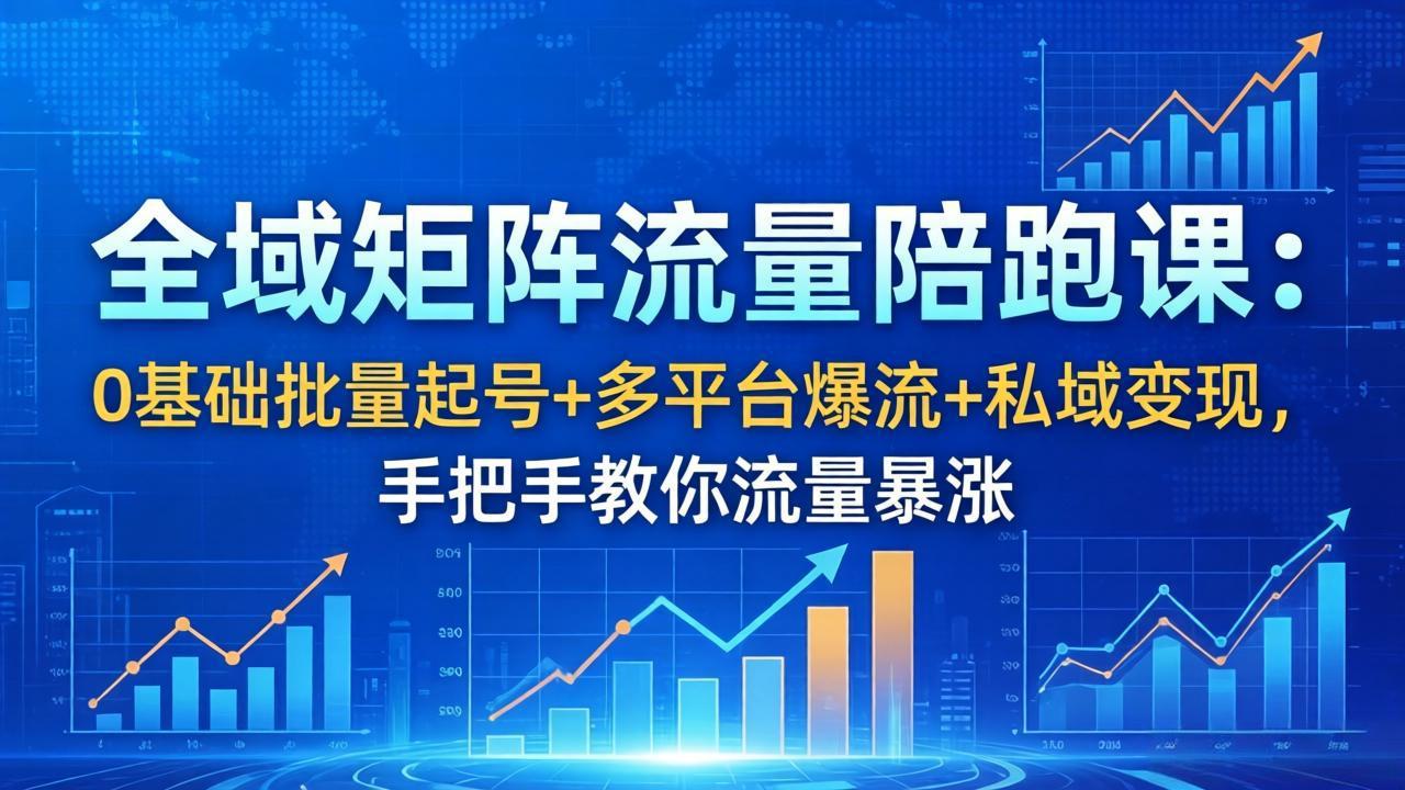 全域矩阵流量陪跑课：0基础批量起号+多平台爆流+私域变现，手把手教你流量暴涨-副业网