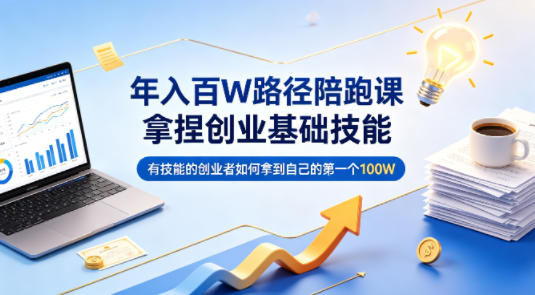 年入百W路径陪跑课，拿捏创业基础技能，有技能的创业者如何拿到自己的第一个100W-副业网