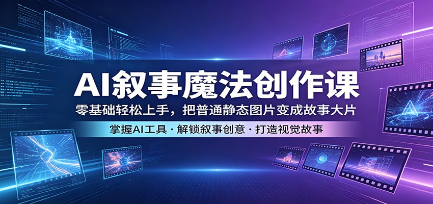 AI叙事魔法创作课：零基础轻松上手，把普通静态图片变成故事大片-副业网