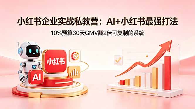 小红书企业实战私教营：AI+小红书最强打法，10%预算30天GMV翻2倍可复制的系统-副业网