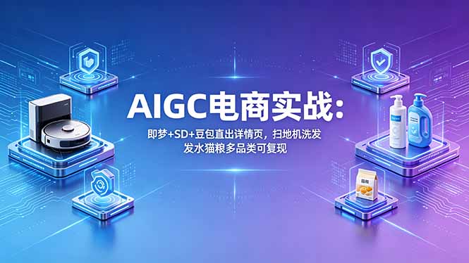 AIGC电商实战班：即梦+SD+豆包直出详情页，扫地机洗发水猫粮多品类可复现-副业网