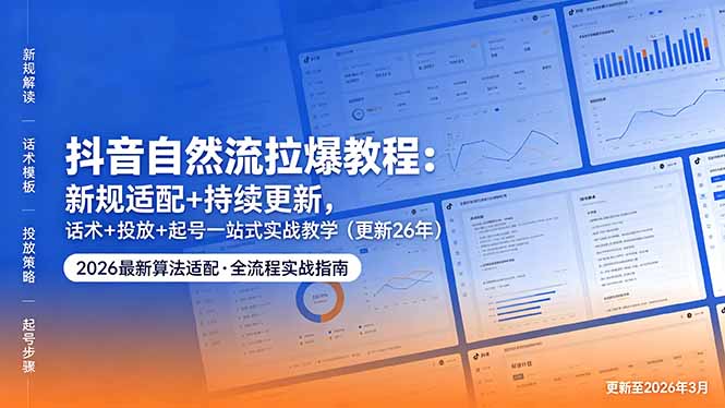 抖音自然流拉爆教程：新规适配+持续更新，话术+投放+起号一站式实战教学(更新26年5月11-副业网