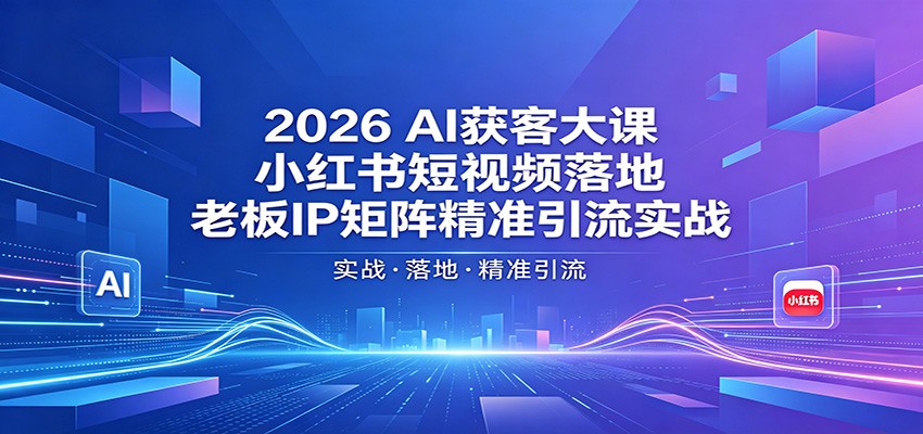 2026AI获客大课：小红书短视频落地，老板IP矩阵精准引流实战-副业网