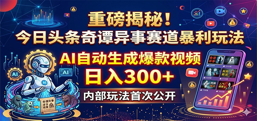 重磅揭秘！今日头条奇谭异事赛道暴利玩法：AI自动生成爆款视频，日入300+-副业网
