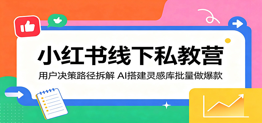 小红书线下私教营：用户决策路径拆解，AI搭建灵感库批量做爆款-副业网